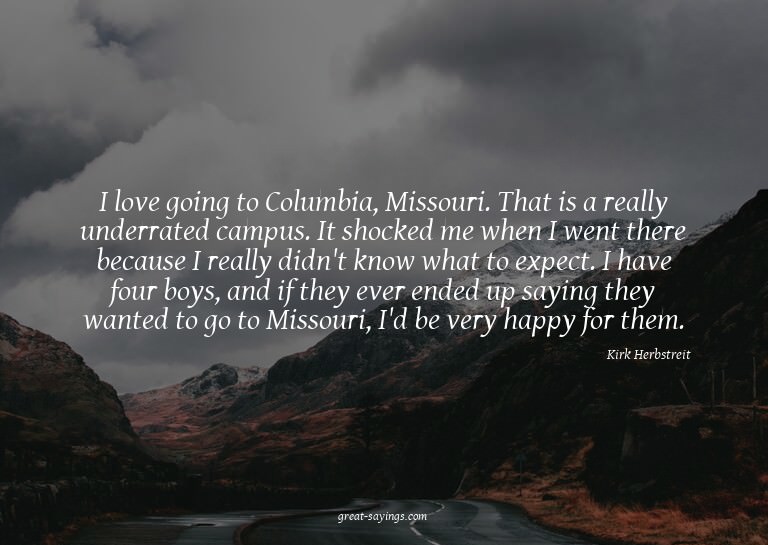 I love going to Columbia, Missouri. That is a really un