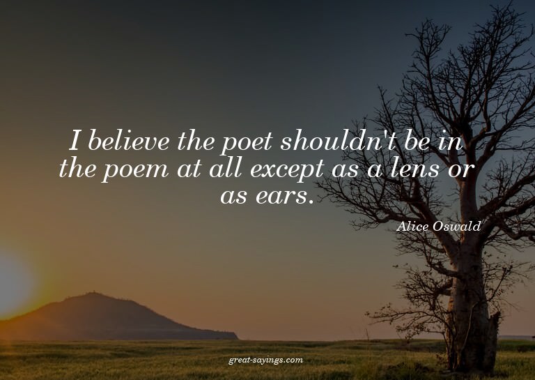 I believe the poet shouldn't be in the poem at all exce