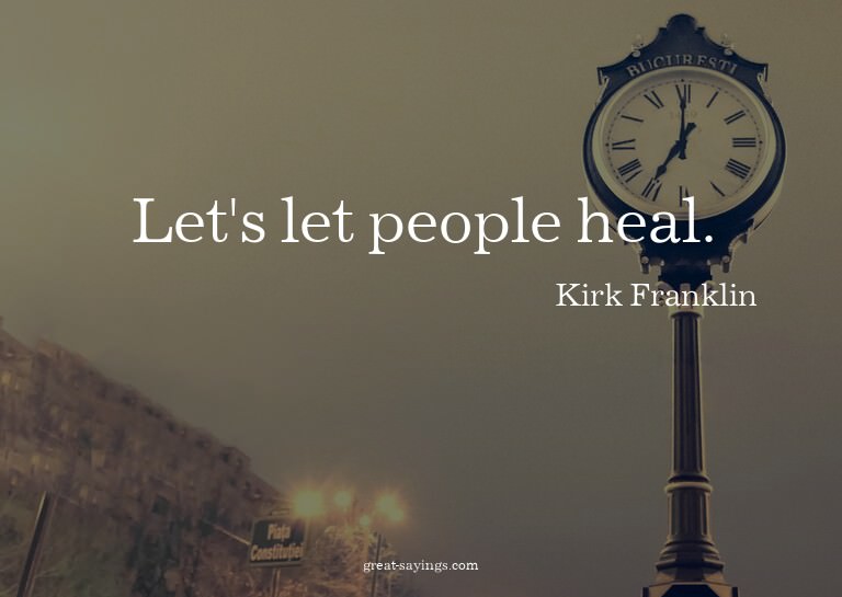 Let's let people heal.

