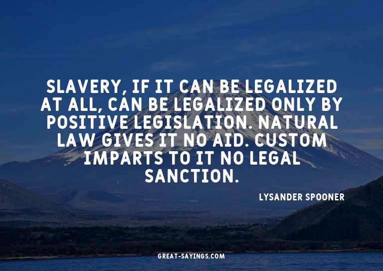 Slavery, if it can be legalized at all, can be legalize