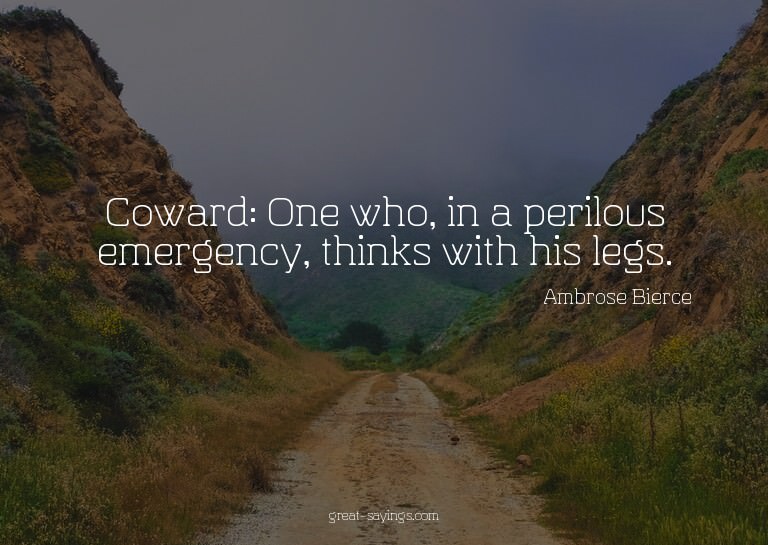 Coward: One who, in a perilous emergency, thinks with h