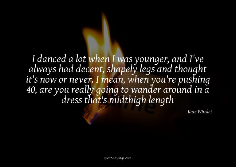 I danced a lot when I was younger, and I've always had