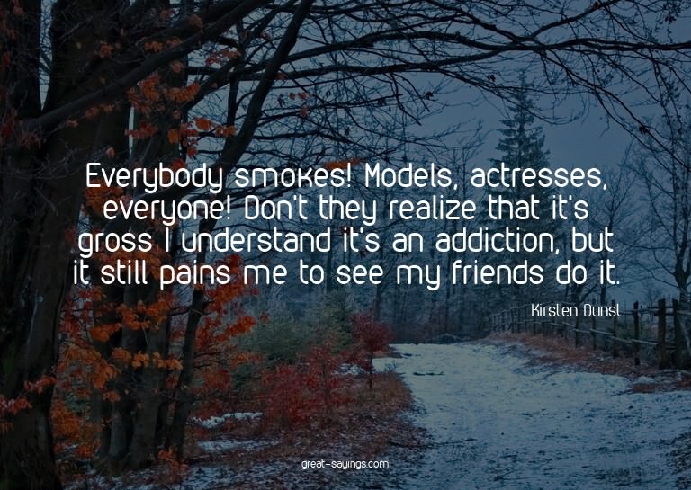 Everybody smokes! Models, actresses, everyone! Don't th