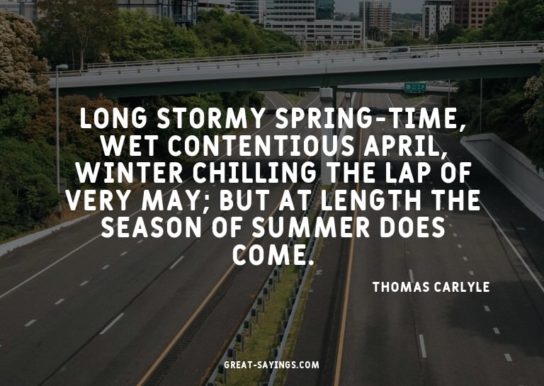 Long stormy spring-time, wet contentious April, winter