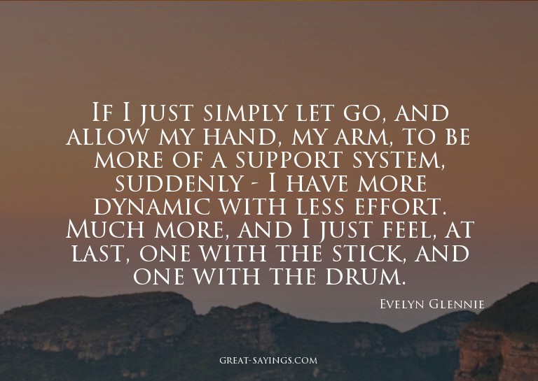 If I just simply let go, and allow my hand, my arm, to