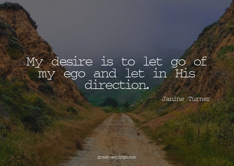 My desire is to let go of my ego and let in His directi