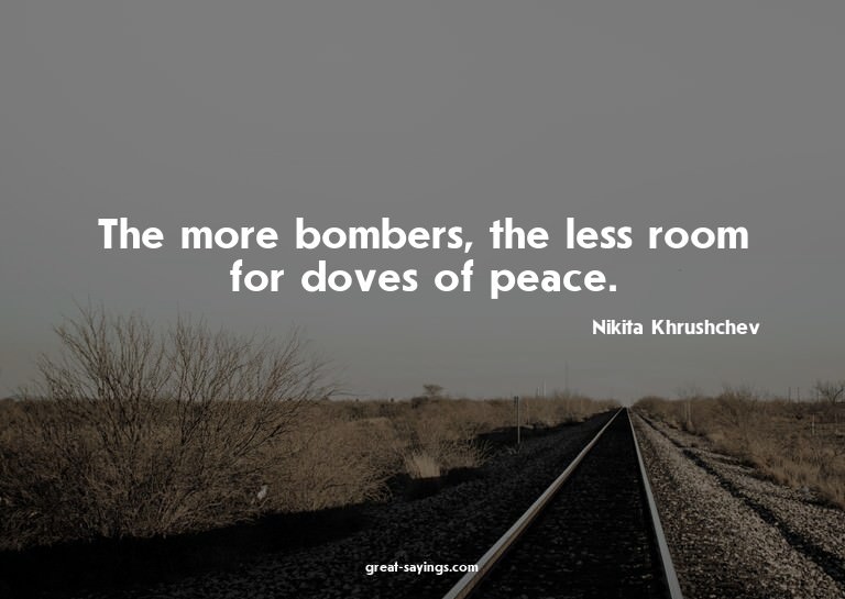 The more bombers, the less room for doves of peace.

