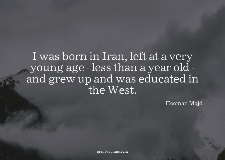 I was born in Iran, left at a very young age - less tha