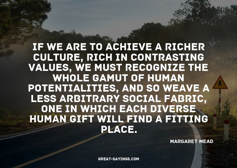 If we are to achieve a richer culture, rich in contrast