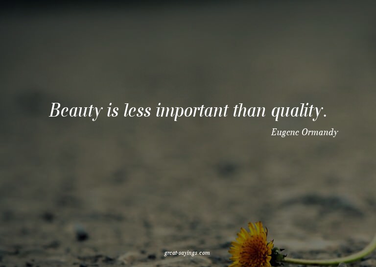 Beauty is less important than quality.


