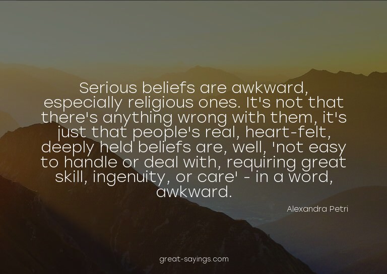 Serious beliefs are awkward, especially religious ones.