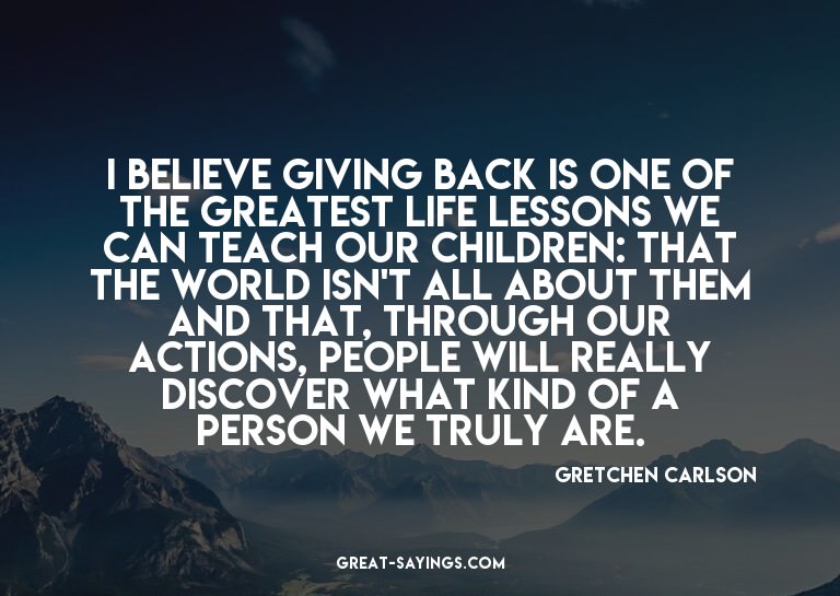 I believe giving back is one of the greatest life lesso