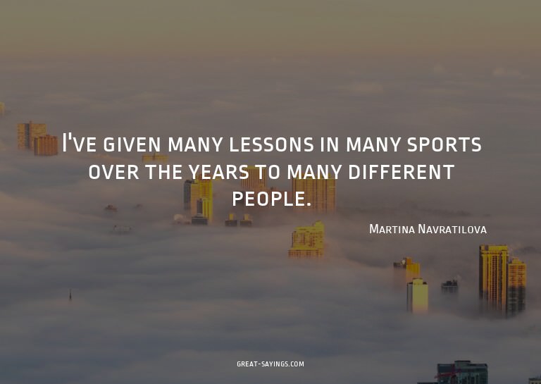 I've given many lessons in many sports over the years t