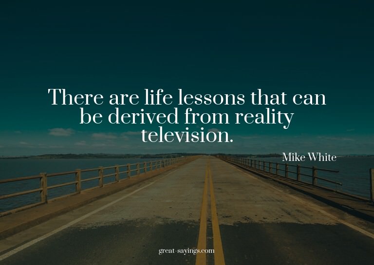 There are life lessons that can be derived from reality