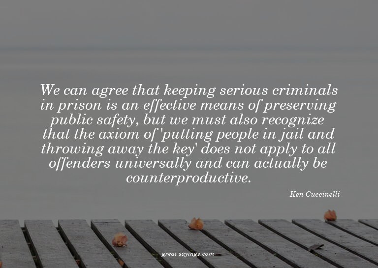 We can agree that keeping serious criminals in prison i
