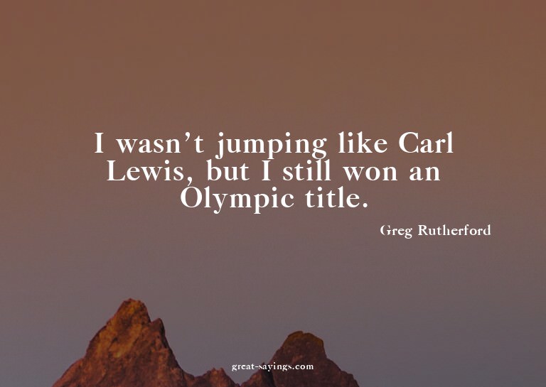 I wasn't jumping like Carl Lewis, but I still won an Ol