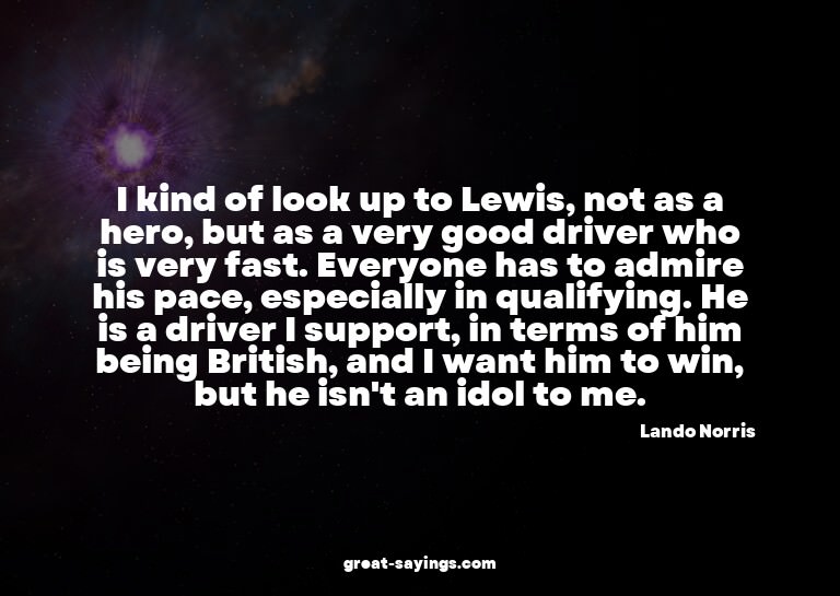 I kind of look up to Lewis, not as a hero, but as a ver