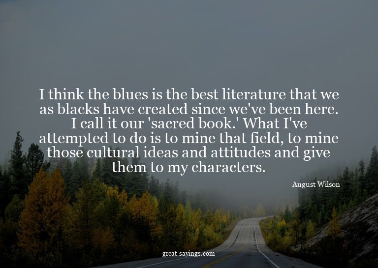 I think the blues is the best literature that we as bla