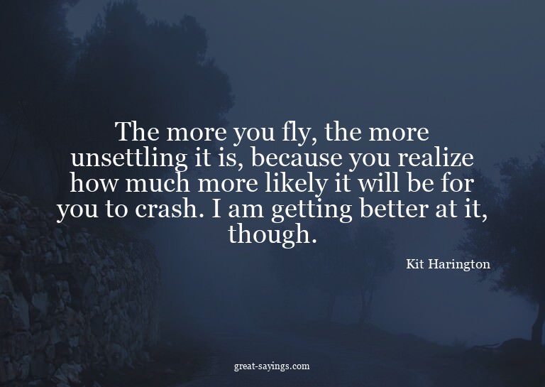 The more you fly, the more unsettling it is, because yo
