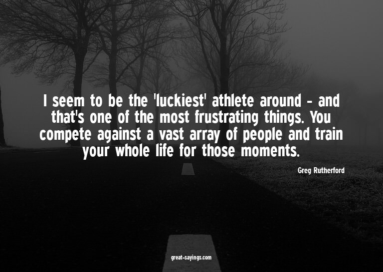 I seem to be the 'luckiest' athlete around - and that's