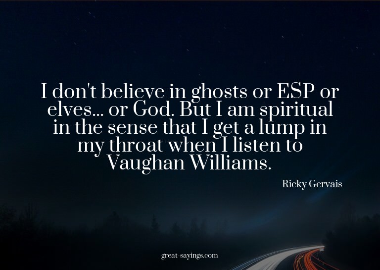 I don't believe in ghosts or ESP or elves... or God. Bu