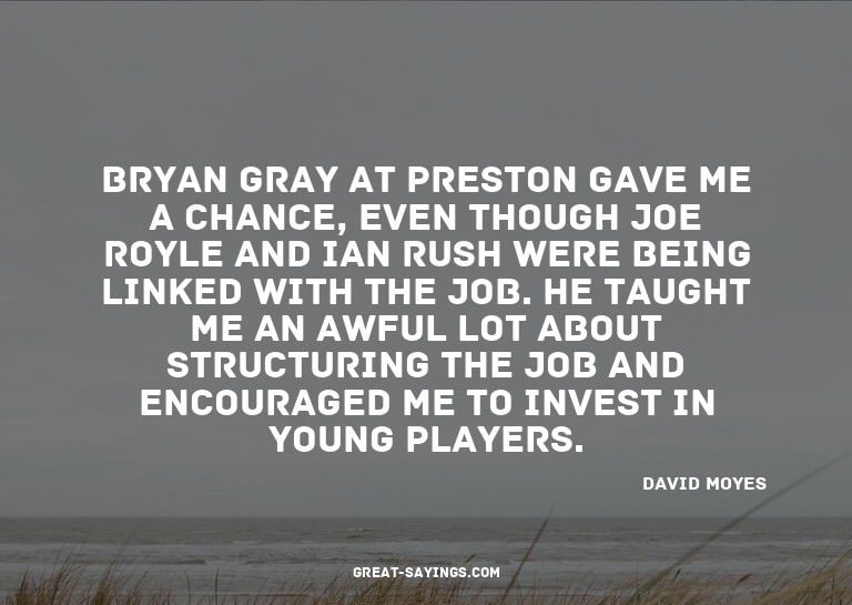 Bryan Gray at Preston gave me a chance, even though Joe