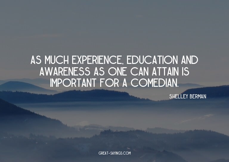 As much experience, education and awareness as one can