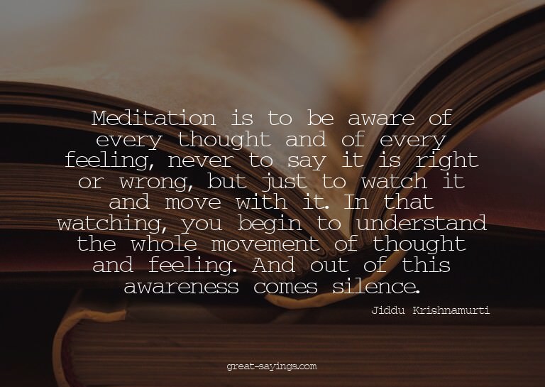 Meditation is to be aware of every thought and of every