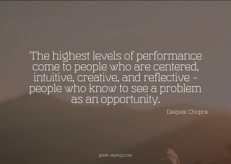 The highest levels of performance come to people who ar