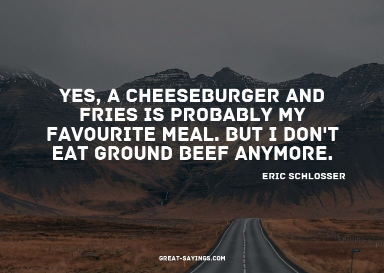 Yes, a cheeseburger and fries is probably my favourite