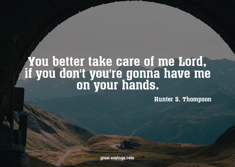 You better take care of me Lord, if you don't you're go