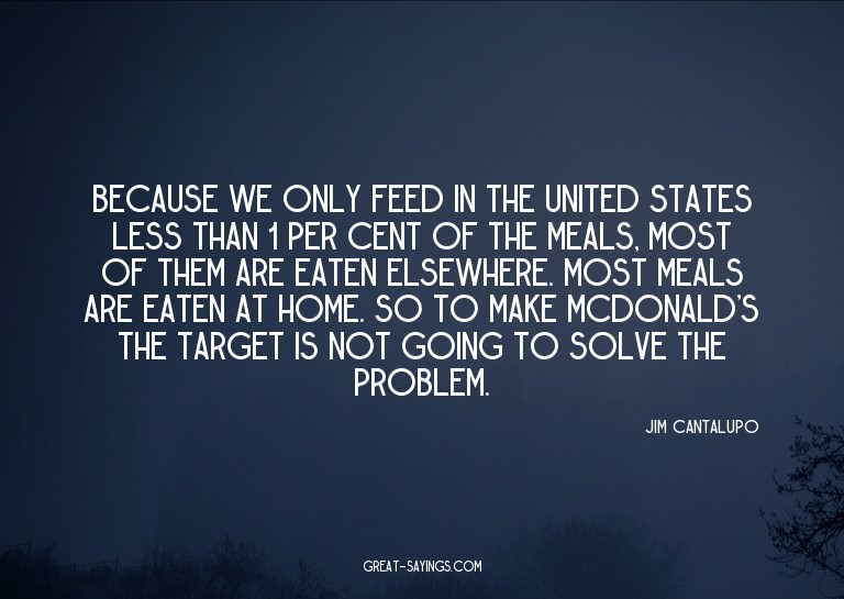 Because we only feed in the United States less than 1 p