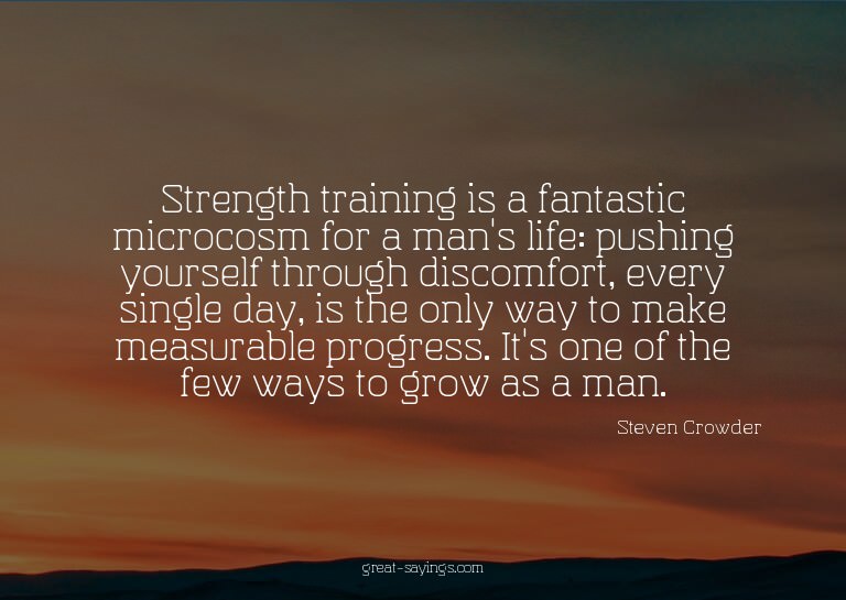 Strength training is a fantastic microcosm for a man's