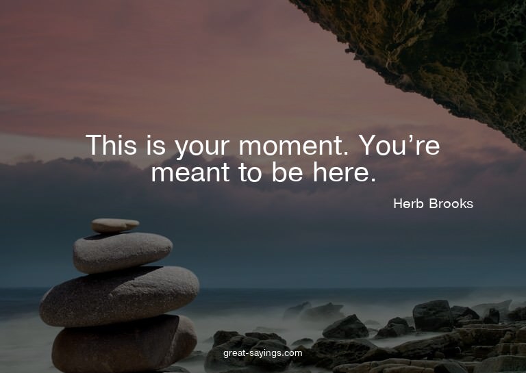 This is your moment. You're meant to be here.

