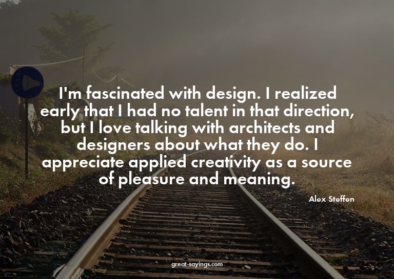 I'm fascinated with design. I realized early that I had