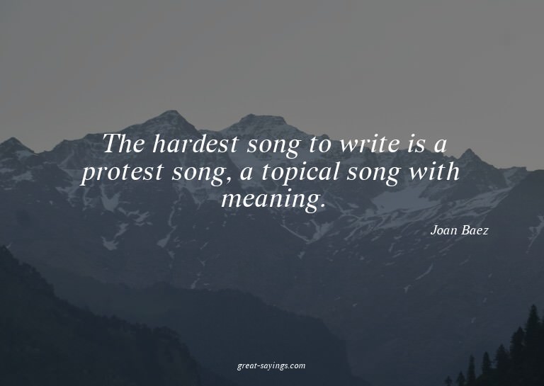 The hardest song to write is a protest song, a topical