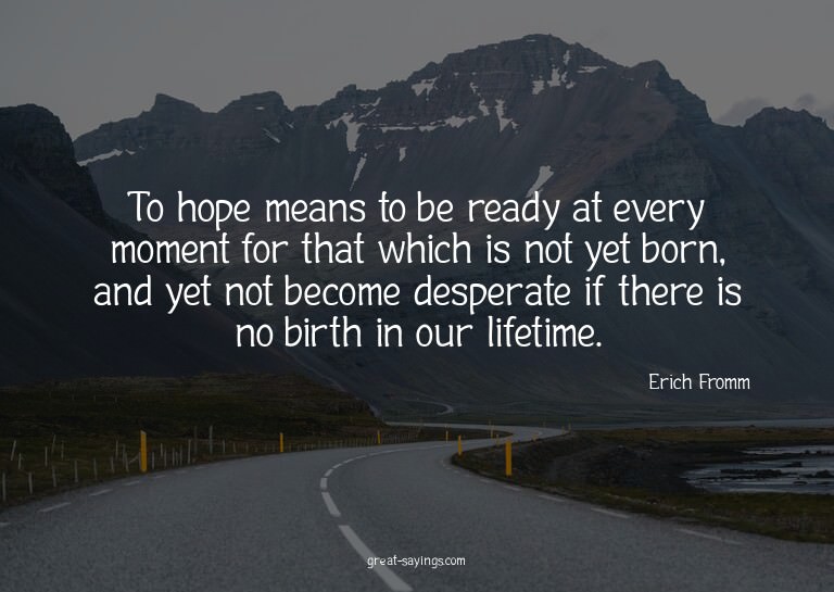 To hope means to be ready at every moment for that whic