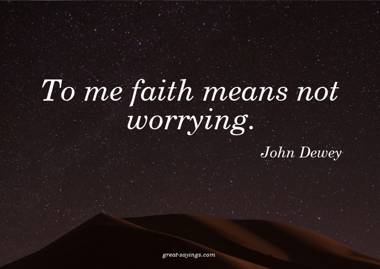 To me faith means not worrying.

