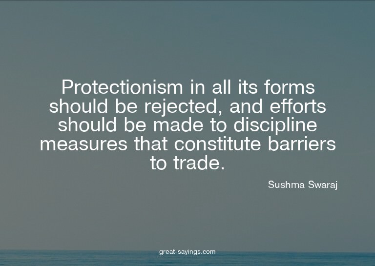 Protectionism in all its forms should be rejected, and