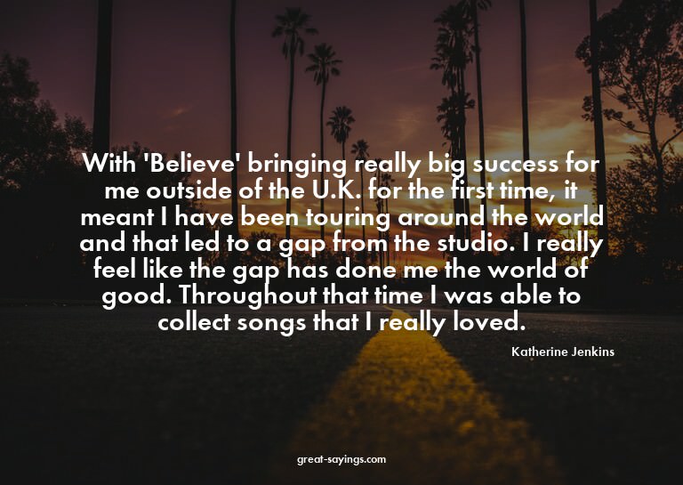 With 'Believe' bringing really big success for me outsi