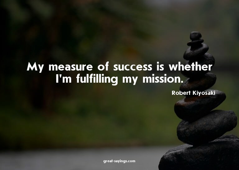 My measure of success is whether I'm fulfilling my miss