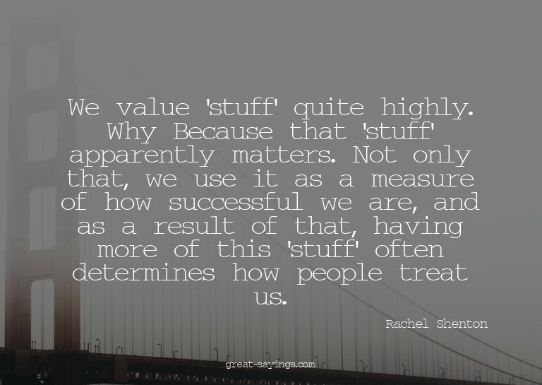 We value 'stuff' quite highly. Why? Because that 'stuff
