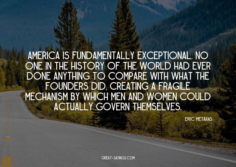 America is fundamentally exceptional. No one in the his