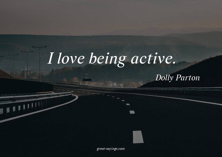 I love being active.

