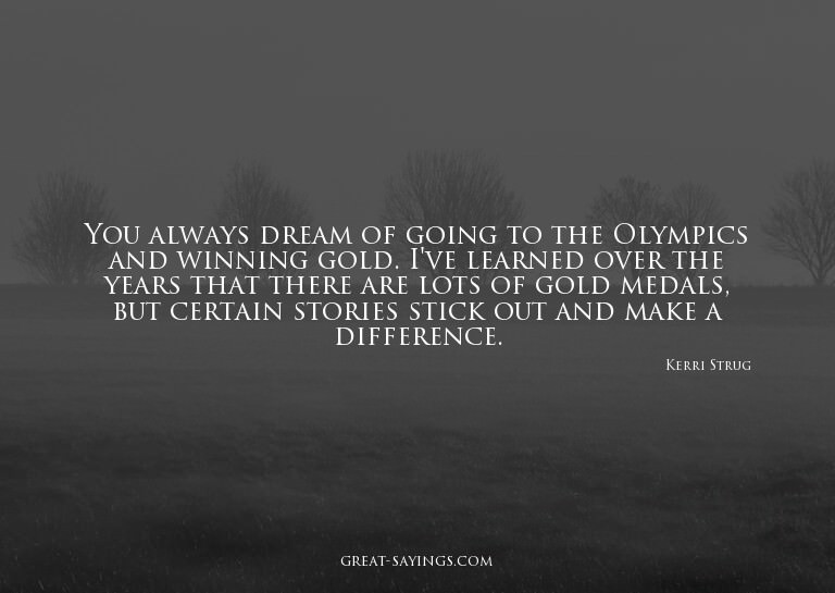 You always dream of going to the Olympics and winning g