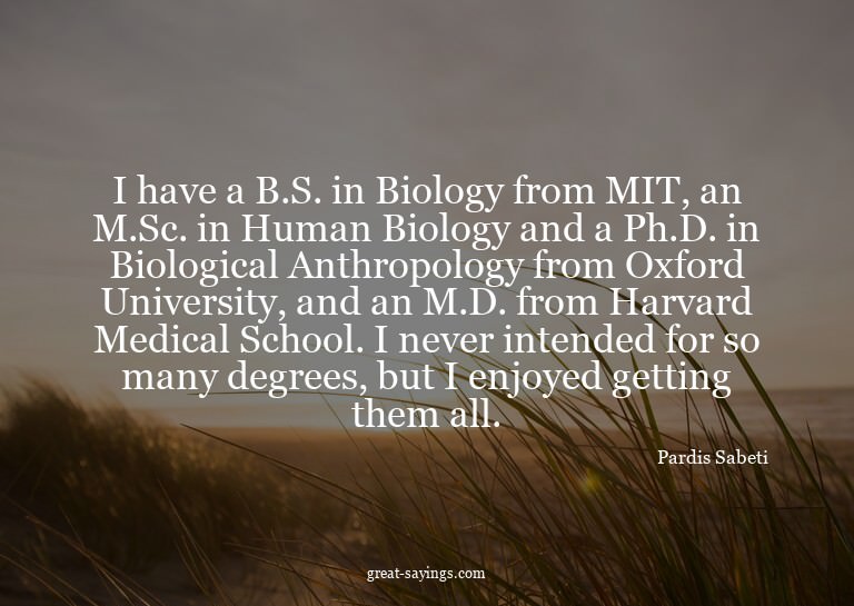 I have a B.S. in Biology from MIT, an M.Sc. in Human Bi