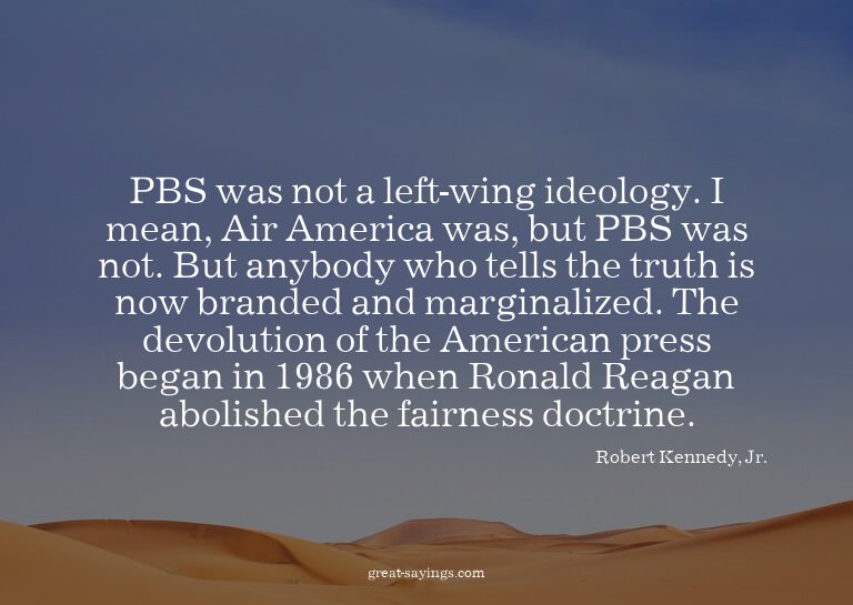 PBS was not a left-wing ideology. I mean, Air America w
