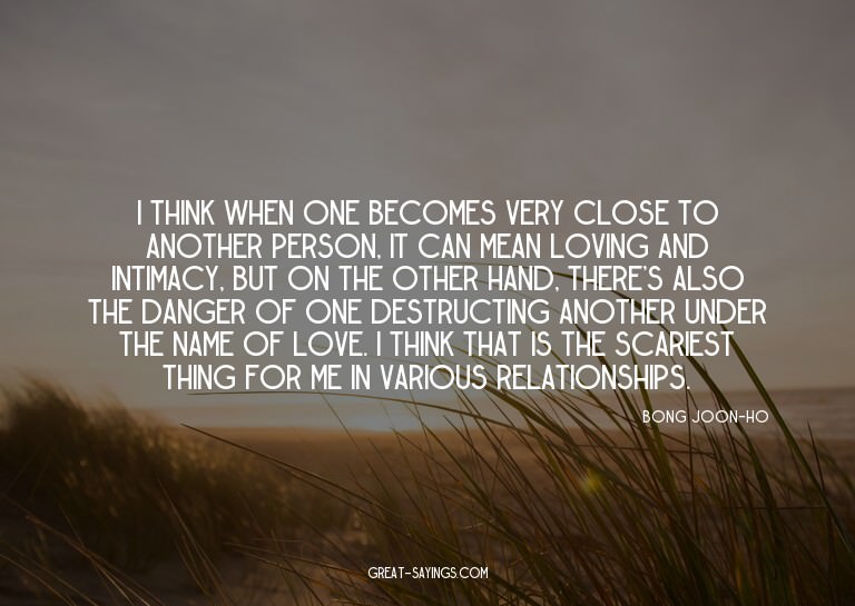 I think when one becomes very close to another person,