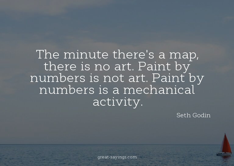 The minute there's a map, there is no art. Paint by num
