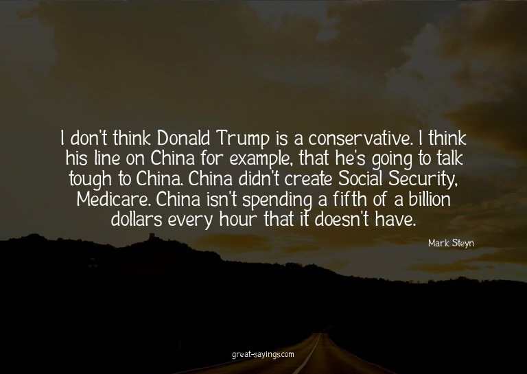 I don't think Donald Trump is a conservative. I think h
